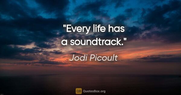 Jodi Picoult quote: "Every life has a soundtrack."