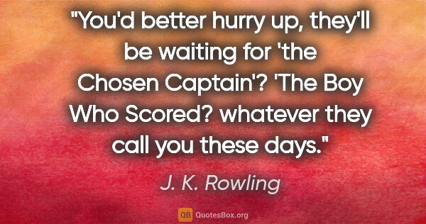 J. K. Rowling quote: "You'd better hurry up, they'll be waiting for 'the Chosen..."