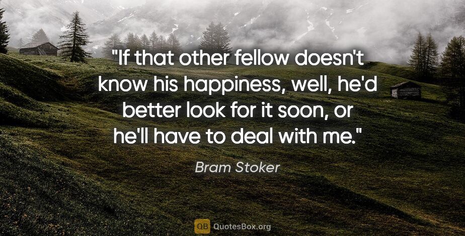 Bram Stoker quote: "If that other fellow doesn't know his happiness, well, he'd..."