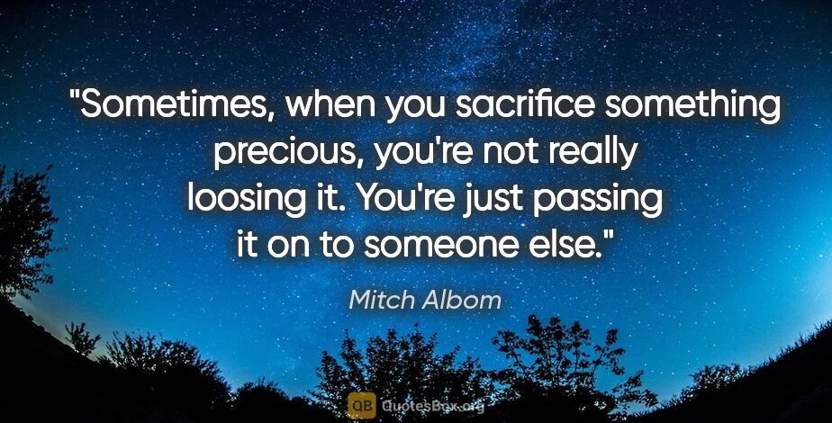 Mitch Albom quote: "Sometimes, when you sacrifice something precious, you're not..."