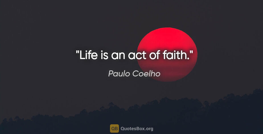 Paulo Coelho quote: "Life is an act of faith."