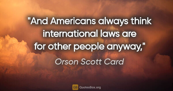 Orson Scott Card quote: "And Americans always think international laws are for other..."