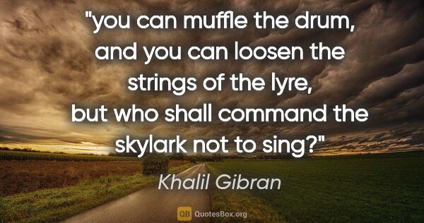 Khalil Gibran quote: "you can muffle the drum, and you can loosen the strings of the..."