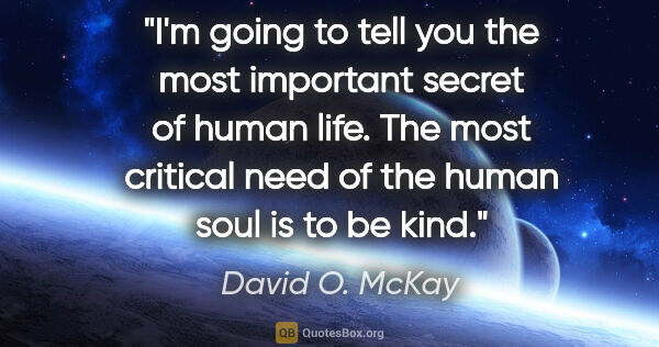 David O. McKay quote: "I'm going to tell you the most important secret of human life...."