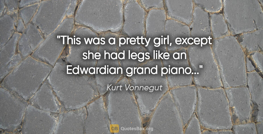 Kurt Vonnegut quote: "This was a pretty girl, except she had legs like an Edwardian..."