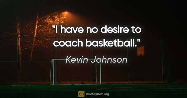 Kevin Johnson quote: "I have no desire to coach basketball."