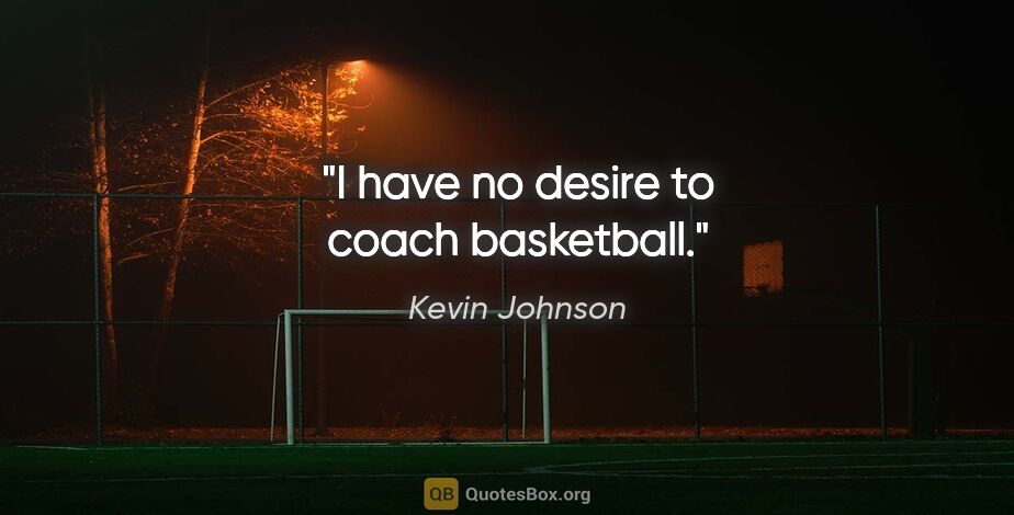 Kevin Johnson quote: "I have no desire to coach basketball."