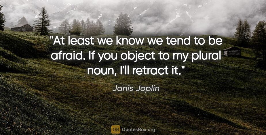 Janis Joplin quote: "At least we know we tend to be afraid. If you object to my..."