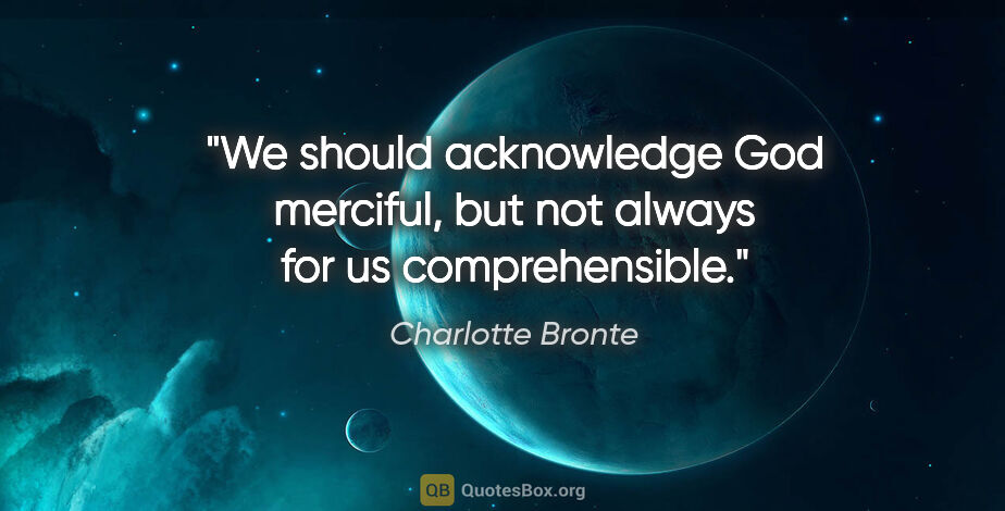 Charlotte Bronte quote: "We should acknowledge God merciful, but not always for us..."