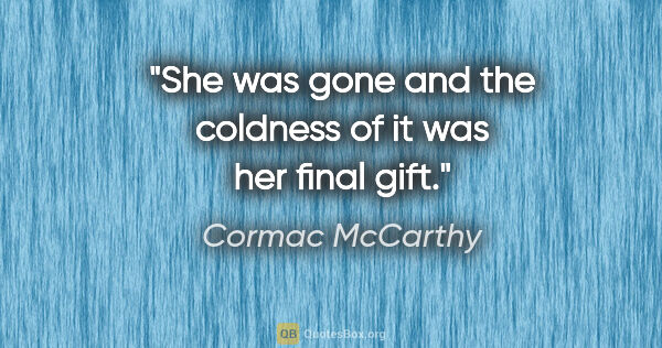 Cormac McCarthy quote: "She was gone and the coldness of it was her final gift."