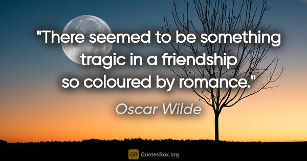 Oscar Wilde quote: "There seemed to be something tragic in a friendship so..."