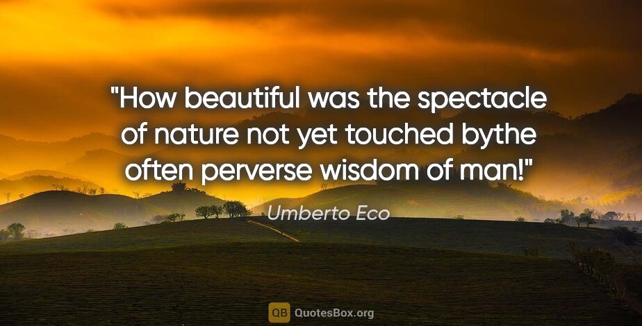 Umberto Eco quote: "How beautiful was the spectacle of nature not yet touched..."