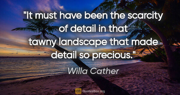 Willa Cather quote: "It must have been the scarcity of detail in that tawny..."