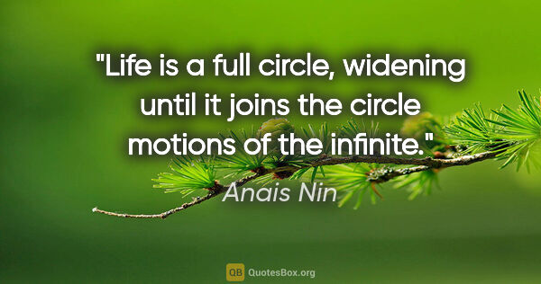 Anais Nin quote: "Life is a full circle, widening until it joins the circle..."