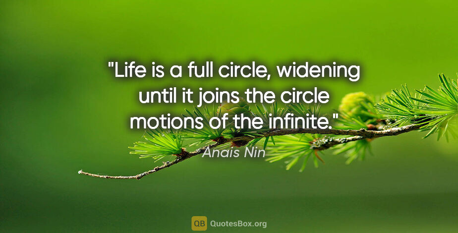 Anais Nin quote: "Life is a full circle, widening until it joins the circle..."
