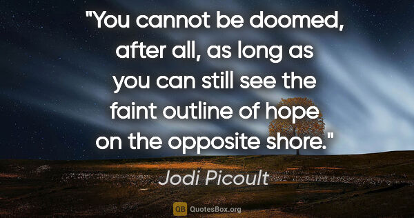 Jodi Picoult quote: "You cannot be doomed, after all, as long as you can still see..."