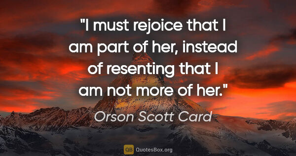 Orson Scott Card quote: "I must rejoice that I am part of her, instead of resenting..."
