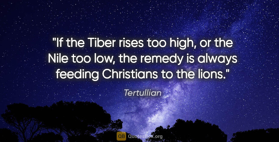 Tertullian quote: "If the Tiber rises too high, or the Nile too low, the remedy..."