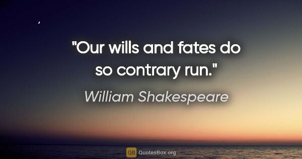 William Shakespeare quote: "Our wills and fates do so contrary run."