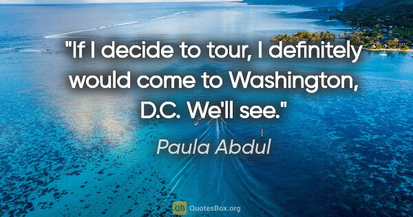 Paula Abdul quote: "If I decide to tour, I definitely would come to Washington,..."