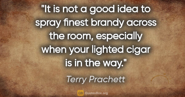 Terry Prachett quote: "It is not a good idea to spray finest brandy across the room,..."