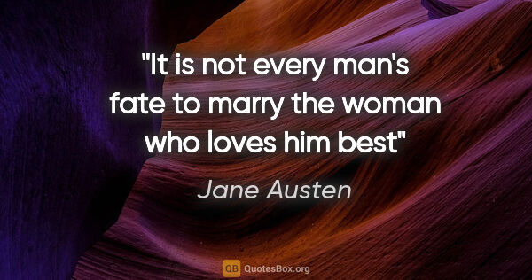 Jane Austen quote: "It is not every man's fate to marry the woman who loves him best"