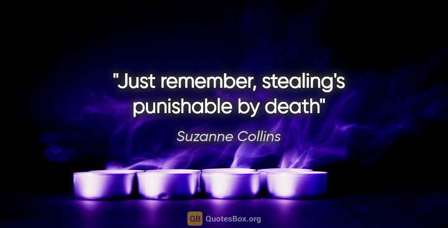 Suzanne Collins quote: "Just remember, stealing's punishable by death"