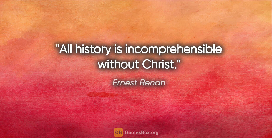Ernest Renan quote: "All history is incomprehensible without Christ."