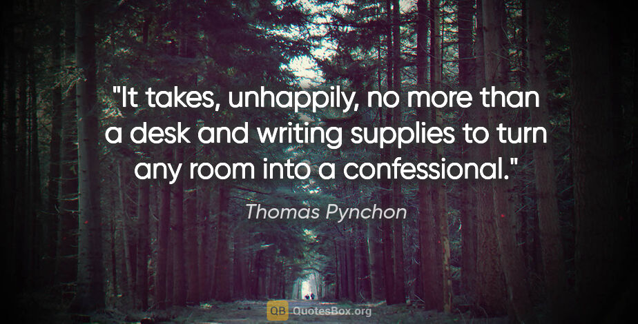 Thomas Pynchon quote: "It takes, unhappily, no more than a desk and writing supplies..."