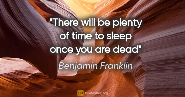 Benjamin Franklin quote: "There will be plenty of time to sleep once you are dead"