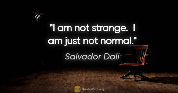 Salvador Dali quote: "I am not strange.  I am just not normal."
