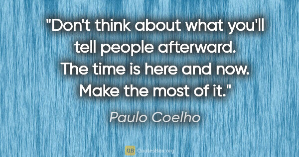 Paulo Coelho quote: "Don't think about what you'll tell people afterward. The time..."