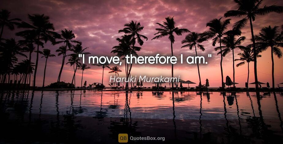 Haruki Murakami quote: "I move, therefore I am."