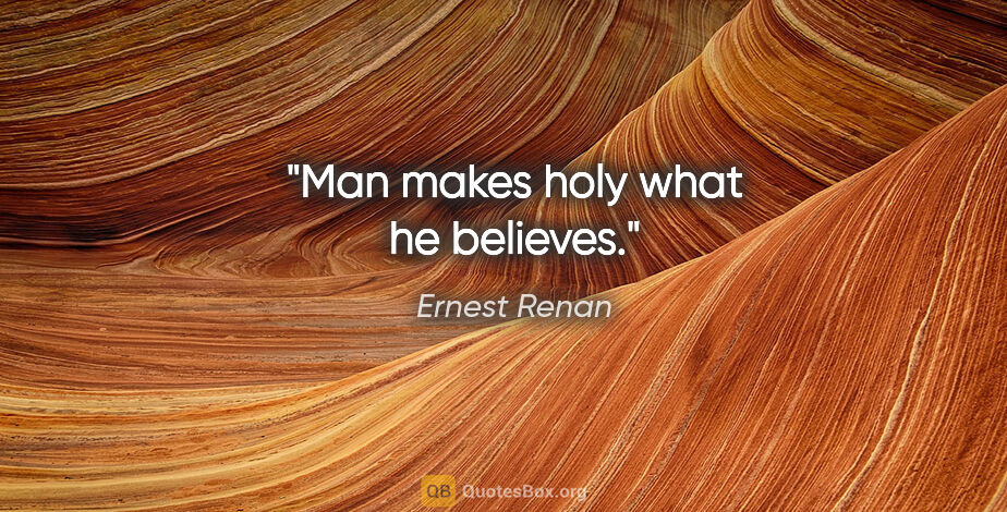 Ernest Renan quote: "Man makes holy what he believes."