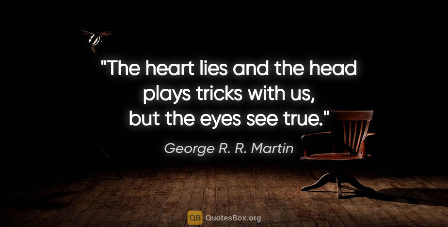 George R. R. Martin quote: "The heart lies and the head plays tricks with us, but the eyes..."
