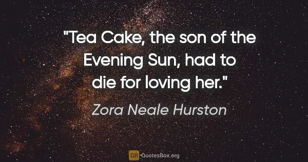 Zora Neale Hurston quote: "Tea Cake, the son of the Evening Sun, had to die for loving her."