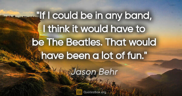 Jason Behr quote: "If I could be in any band, I think it would have to be The..."