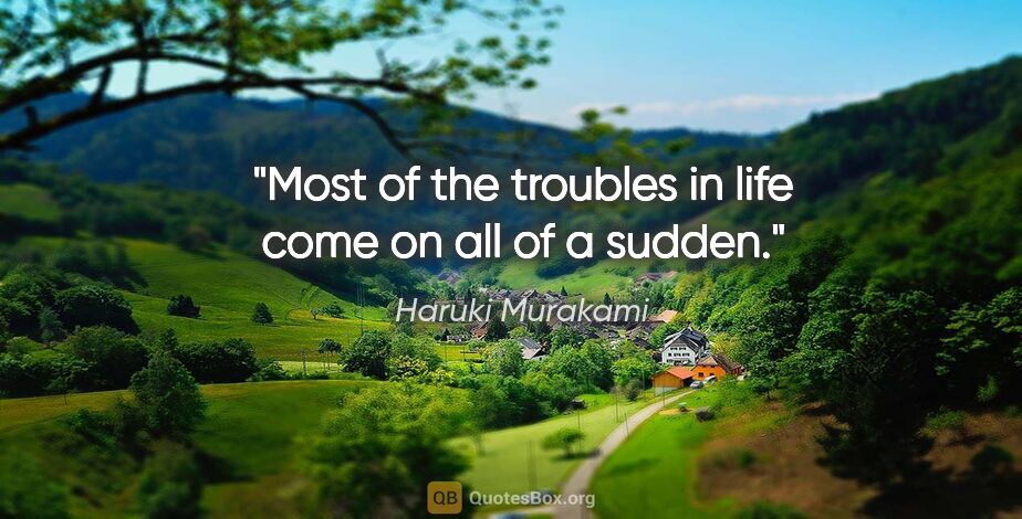 Haruki Murakami quote: "Most of the troubles in life come on all of a sudden."