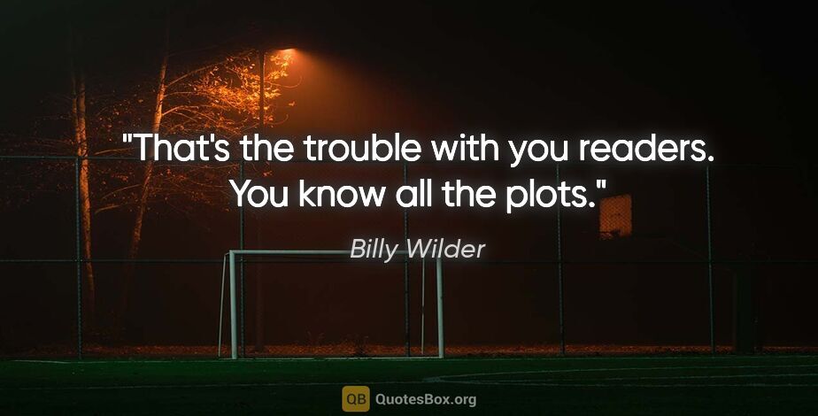 Billy Wilder quote: "That's the trouble with you readers. You know all the plots."