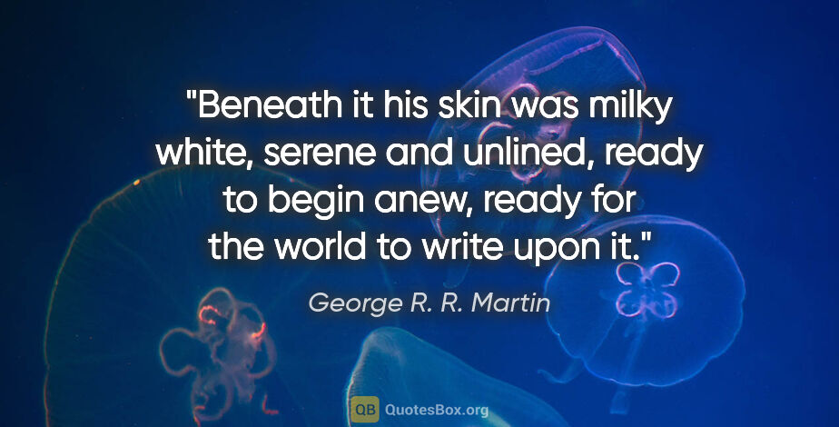 George R. R. Martin quote: "Beneath it his skin was milky white, serene and unlined, ready..."