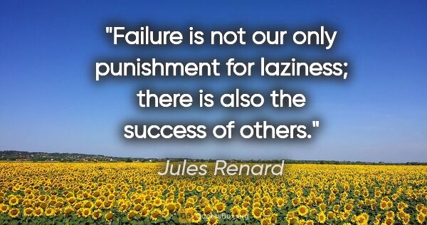 Jules Renard quote: "Failure is not our only punishment for laziness; there is also..."
