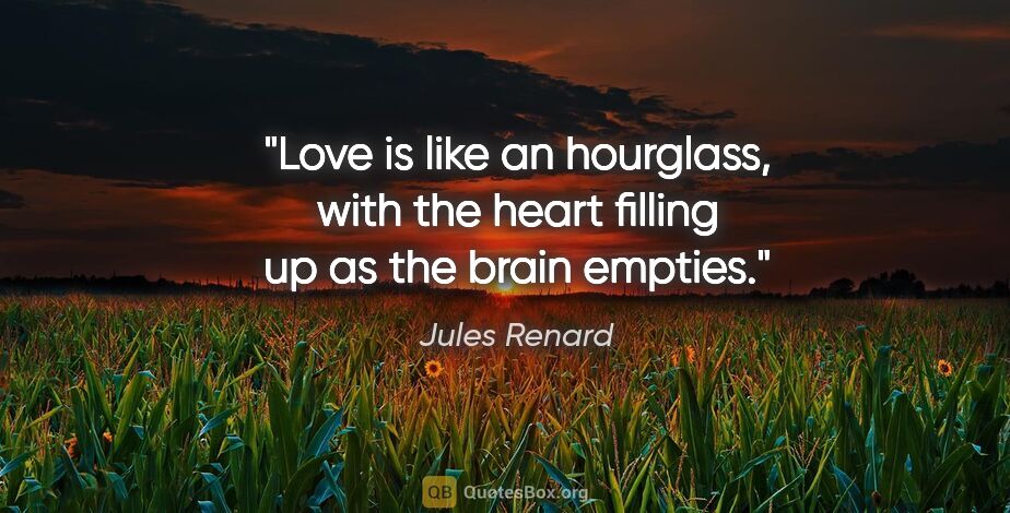 Jules Renard quote: "Love is like an hourglass, with the heart filling up as the..."