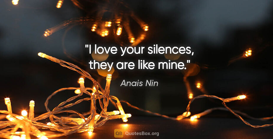 Anais Nin quote: "I love your silences, they are like mine."