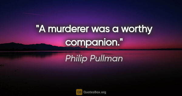 Philip Pullman quote: "A murderer was a worthy companion."