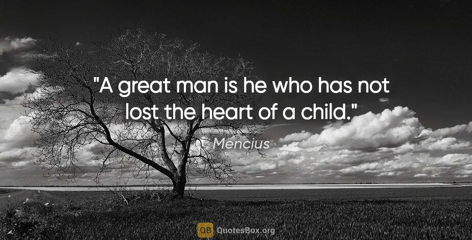 Mencius quote: "A great man is he who has not lost the heart of a child."