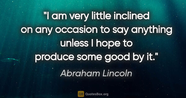 Abraham Lincoln quote: "I am very little inclined on any occasion to say anything..."