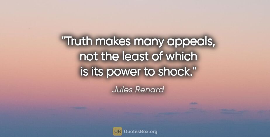 Jules Renard quote: "Truth makes many appeals, not the least of which is its power..."