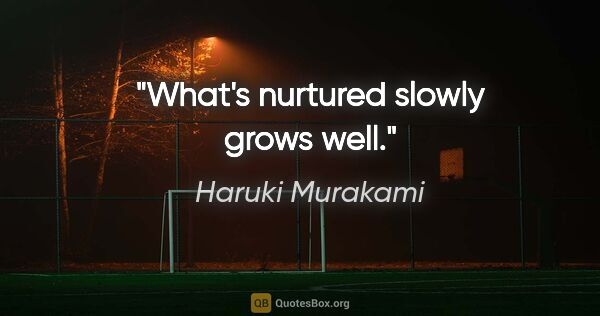 Haruki Murakami quote: "What's nurtured slowly grows well."