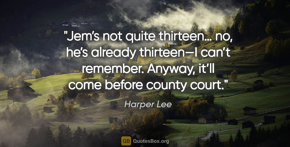 Harper Lee quote: "Jem’s not quite thirteen… no, he’s already thirteen—I can’t..."