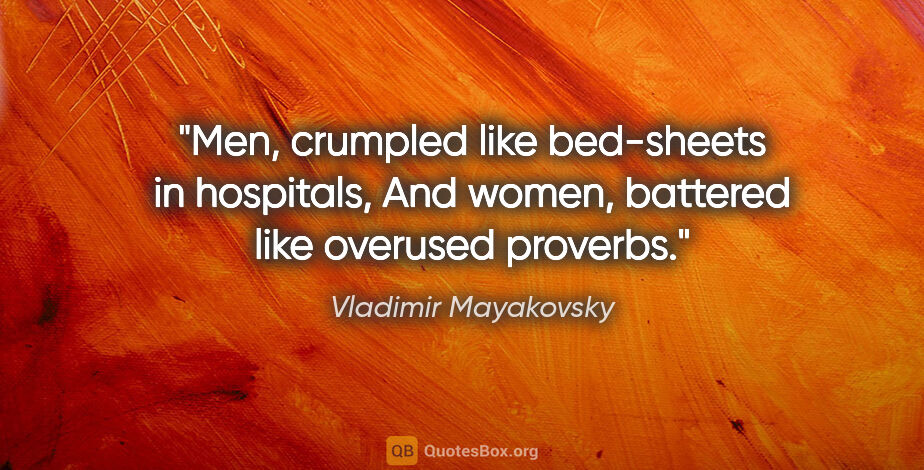 Vladimir Mayakovsky quote: "Men, crumpled like bed-sheets in hospitals, And women,..."